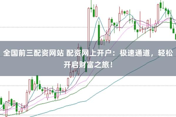 全国前三配资网站 配资网上开户：极速通道，轻松开启财富之旅！