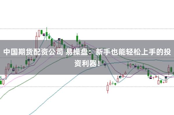 中国期货配资公司 易操盘：新手也能轻松上手的投资利器！