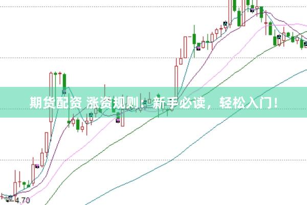 期货配资 涨资规则：新手必读，轻松入门！
