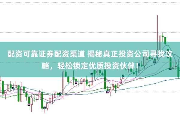 配资可靠证券配资渠道 揭秘真正投资公司寻找攻略，轻松锁定优质投资伙伴！