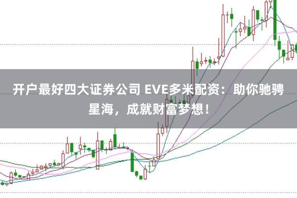 开户最好四大证券公司 EVE多米配资：助你驰骋星海，成就财富梦想！