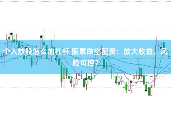 个人炒股怎么加杠杆 股票做空配资：放大收益，风险可控？
