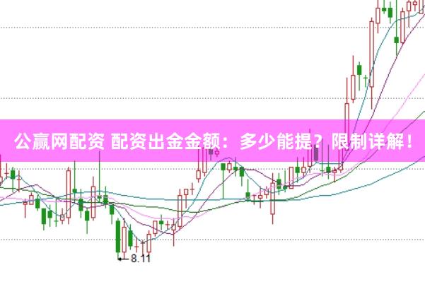 公赢网配资 配资出金金额：多少能提？限制详解！