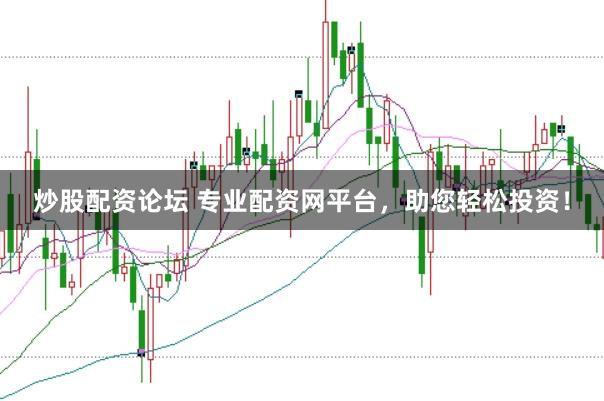 炒股配资论坛 专业配资网平台，助您轻松投资！