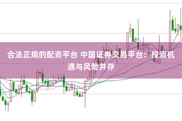 合法正规的配资平台 中国证券交易平台：投资机遇与风险并存