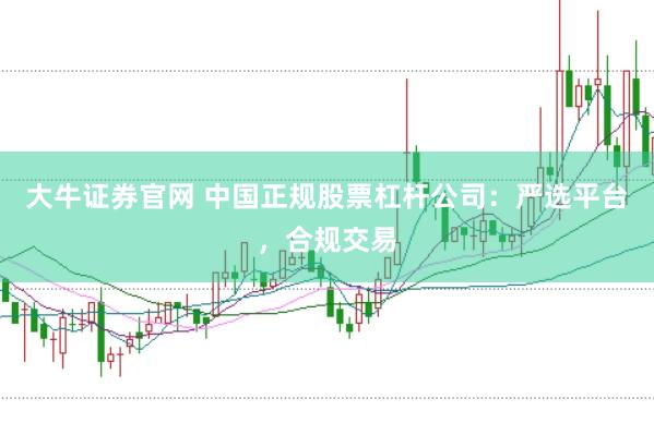 大牛证券官网 中国正规股票杠杆公司：严选平台，合规交易