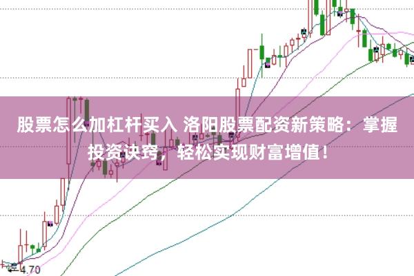 股票怎么加杠杆买入 洛阳股票配资新策略：掌握投资诀窍，轻松实现财富增值！