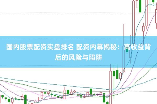 国内股票配资实盘排名 配资内幕揭秘：高收益背后的风险与陷阱