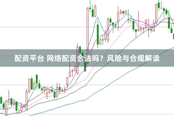 配资平台 网络配资合法吗？风险与合规解读