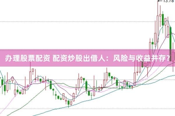 办理股票配资 配资炒股出借人：风险与收益并存？