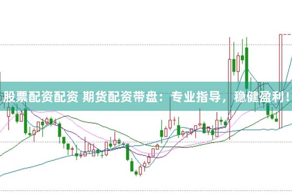 股票配资配资 期货配资带盘：专业指导，稳健盈利！