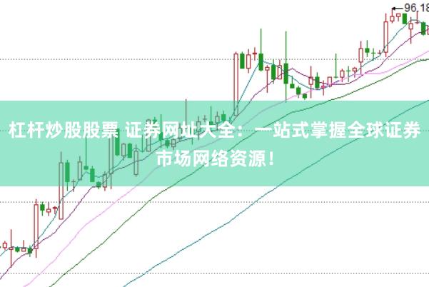 杠杆炒股股票 证券网址大全：一站式掌握全球证券市场网络资源！