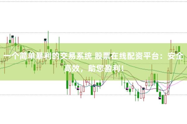 一个简单暴利的交易系统 股票在线配资平台：安全高效，助您盈利！