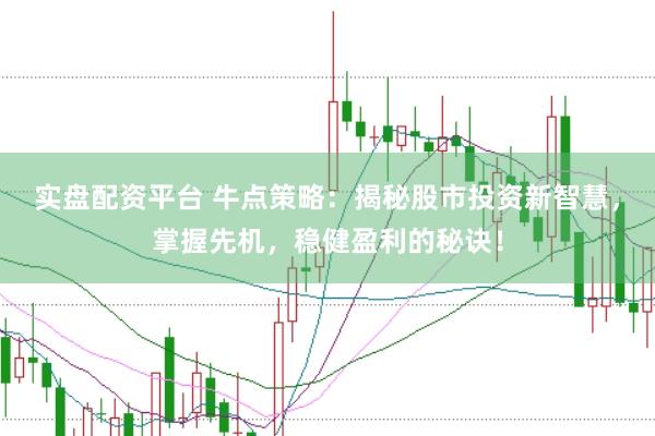 实盘配资平台 牛点策略：揭秘股市投资新智慧，掌握先机，稳健盈利的秘诀！