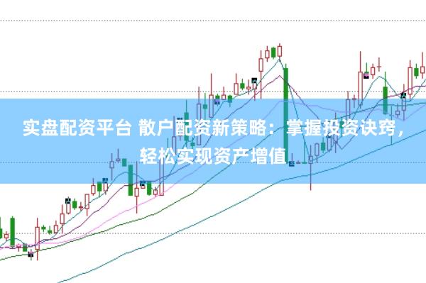 实盘配资平台 散户配资新策略：掌握投资诀窍，轻松实现资产增值