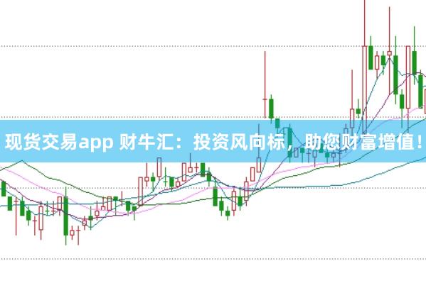 现货交易app 财牛汇：投资风向标，助您财富增值！