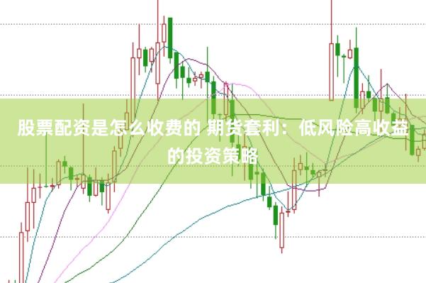 股票配资是怎么收费的 期货套利：低风险高收益的投资策略