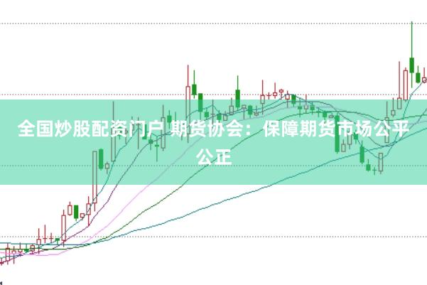 全国炒股配资门户 期货协会：保障期货市场公平公正