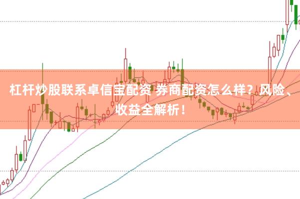 杠杆炒股联系卓信宝配资 券商配资怎么样？风险、收益全解析！