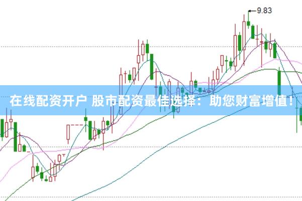 在线配资开户 股市配资最佳选择：助您财富增值！