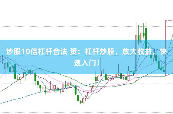 炒股10倍杠杆合法 资：杠杆炒股，放大收益，快速入门！