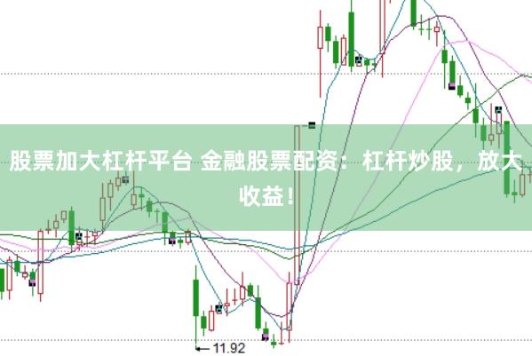 股票加大杠杆平台 金融股票配资：杠杆炒股，放大收益！