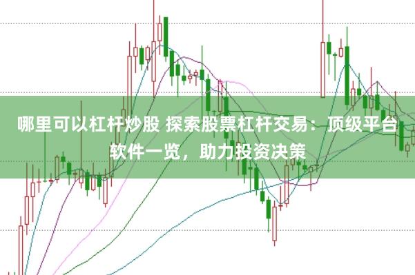 哪里可以杠杆炒股 探索股票杠杆交易：顶级平台软件一览，助力投资决策