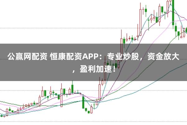 公赢网配资 恒康配资APP:专业炒股,资金放大,盈利加速!