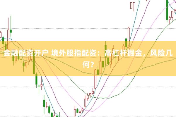 金融配资开户 境外股指配资：高杠杆掘金，风险几何？