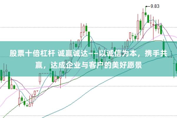 股票十倍杠杆 诚赢诚达——以诚信为本，携手共赢，达成企业与客户的美好愿景
