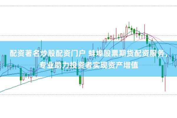配资著名炒股配资门户 蚌埠股票期货配资服务,专业助力投资者实现资产增值