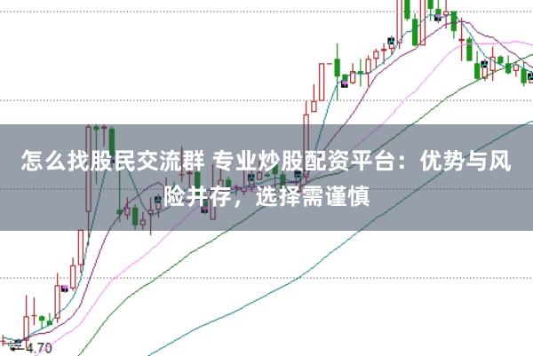 怎么找股民交流群 专业炒股配资平台：优势与风险并存，选择需谨慎