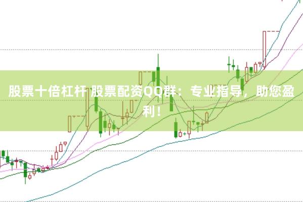 股票十倍杠杆 股票配资QQ群：专业指导，助您盈利！