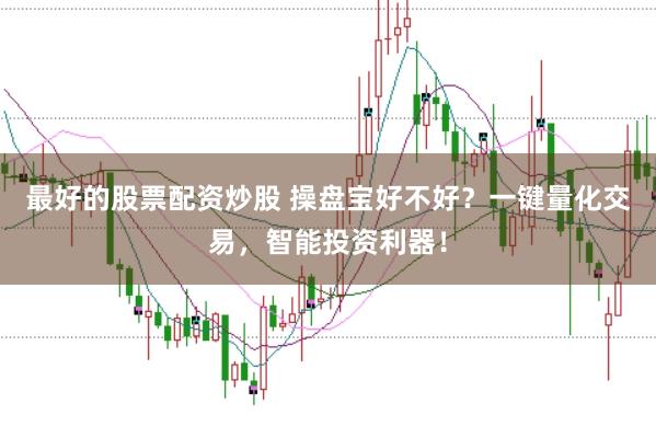 最好的股票配资炒股 操盘宝好不好？一键量化交易，智能投资利器！