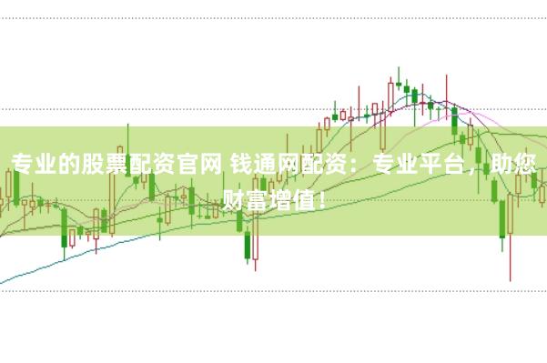 专业的股票配资官网 钱通网配资：专业平台，助您财富增值！