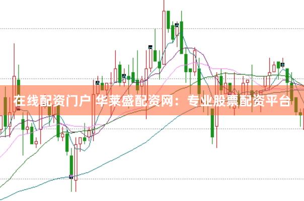 在线配资门户 华莱盛配资网：专业股票配资平台
