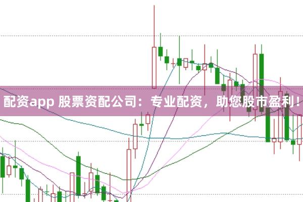配资app 股票资配公司:专业配资,助您股市盈利!