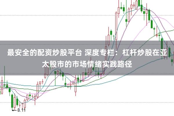 最安全的配资炒股平台 深度专栏:杠杆炒股在亚太股市的市场情绪实践路径