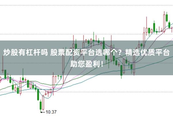 炒股有杠杆吗 股票配资平台选哪个？精选优质平台助您盈利！