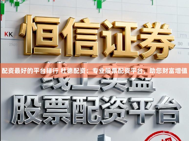 配资最好的平台排行 杜德配资：专业股票配资平台，助您财富增值