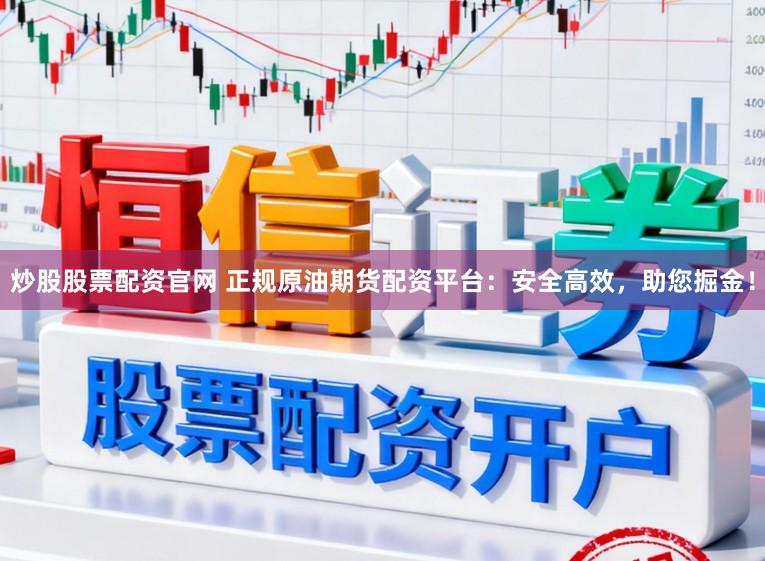 炒股股票配资官网 正规原油期货配资平台：安全高效，助您掘金！