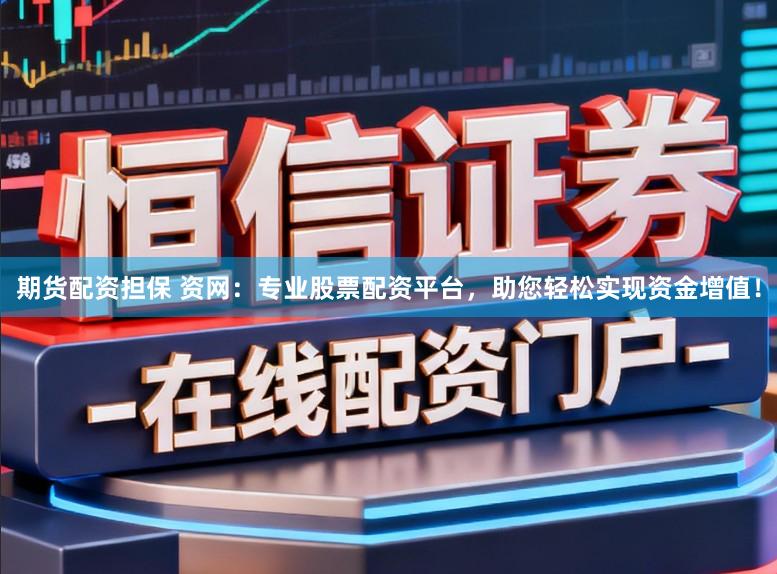 期货配资担保 资网:专业股票配资平台,助您轻松实现资金增值!