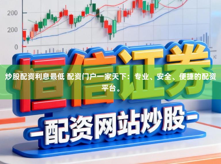 炒股配资利息最低 配资门户一家天下：专业、安全、便捷的配资平台。