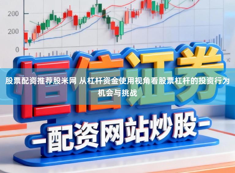 股票配资推荐股米网 从杠杆资金使用视角看股票杠杆的投资行为机会与挑战