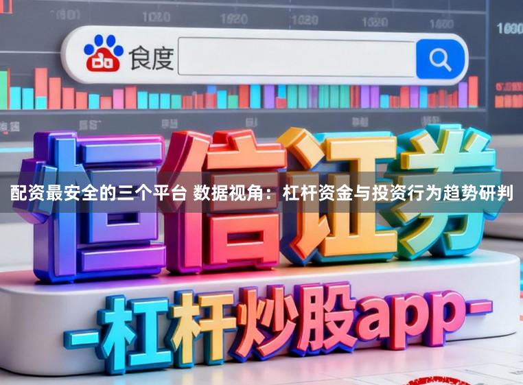 配资最安全的三个平台 数据视角：杠杆资金与投资行为趋势研判
