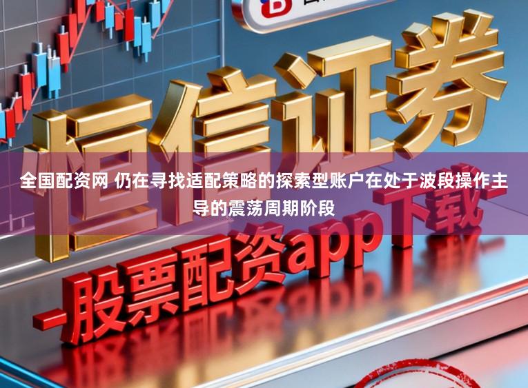 全国配资网 仍在寻找适配策略的探索型账户在处于波段操作主导的震荡周期阶段