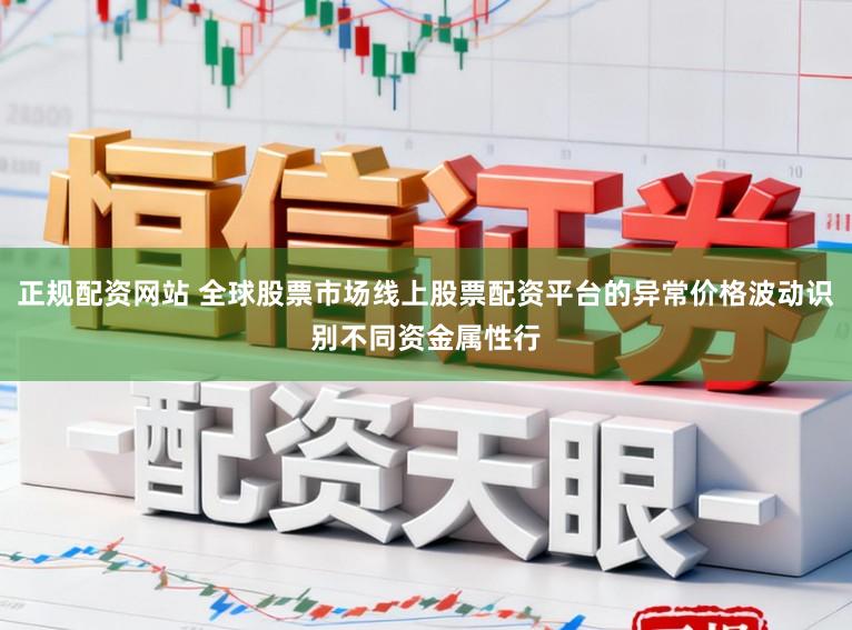 正规配资网站 全球股票市场线上股票配资平台的异常价格波动识别不同资金属性行