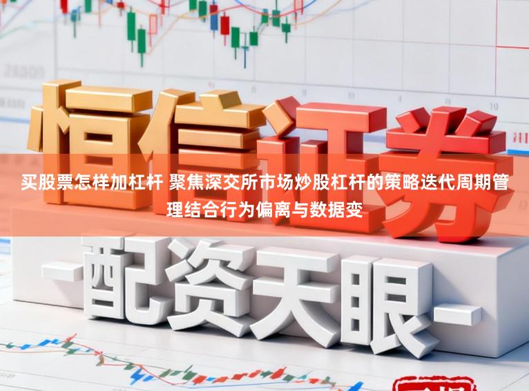 买股票怎样加杠杆 聚焦深交所市场炒股杠杆的策略迭代周期管理结合行为偏离与数据变