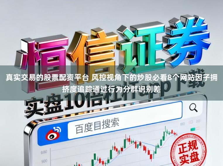 真实交易的股票配资平台 风控视角下的炒股必看8个网站因子拥挤度追踪通过行为分群识别差