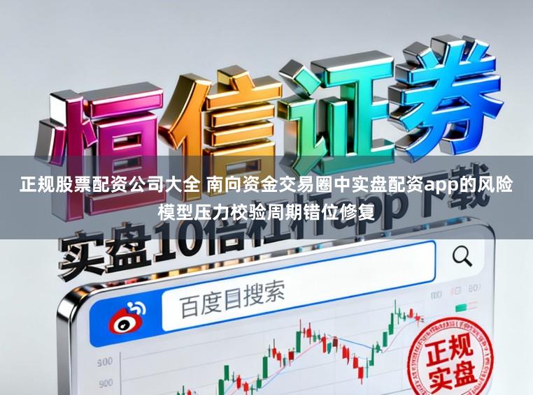 正规股票配资公司大全 南向资金交易圈中实盘配资app的风险模型压力校验周期错位修复